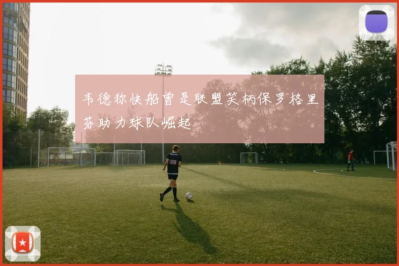 韦德称快船曾是联盟笑柄保罗格里芬助力球队崛起