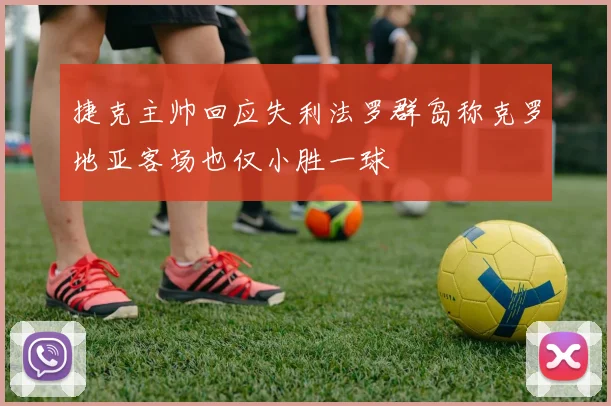 捷克主帅回应失利法罗群岛称克罗地亚客场也仅小胜一球
