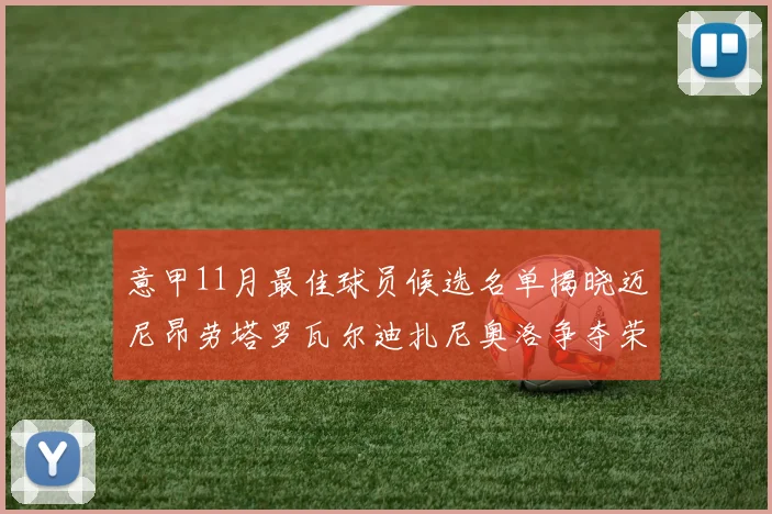 意甲11月最佳球员候选名单揭晓迈尼昂劳塔罗瓦尔迪扎尼奥洛争夺荣誉