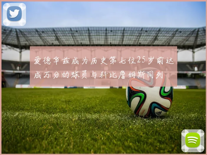 爱德华兹成为历史第七位25岁前达成万分的球员与科比詹姆斯同列