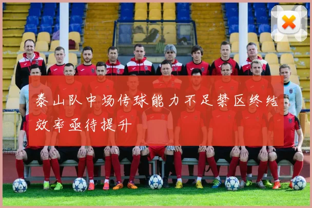 泰山队中场传球能力不足禁区终结效率亟待提升