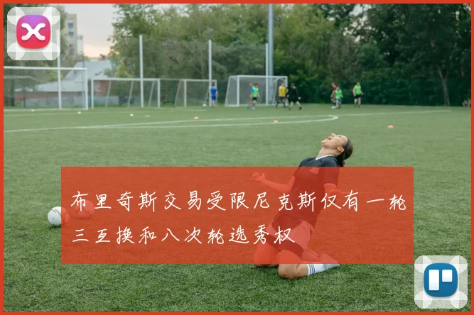 布里奇斯交易受限尼克斯仅有一轮三互换和八次轮选秀权
