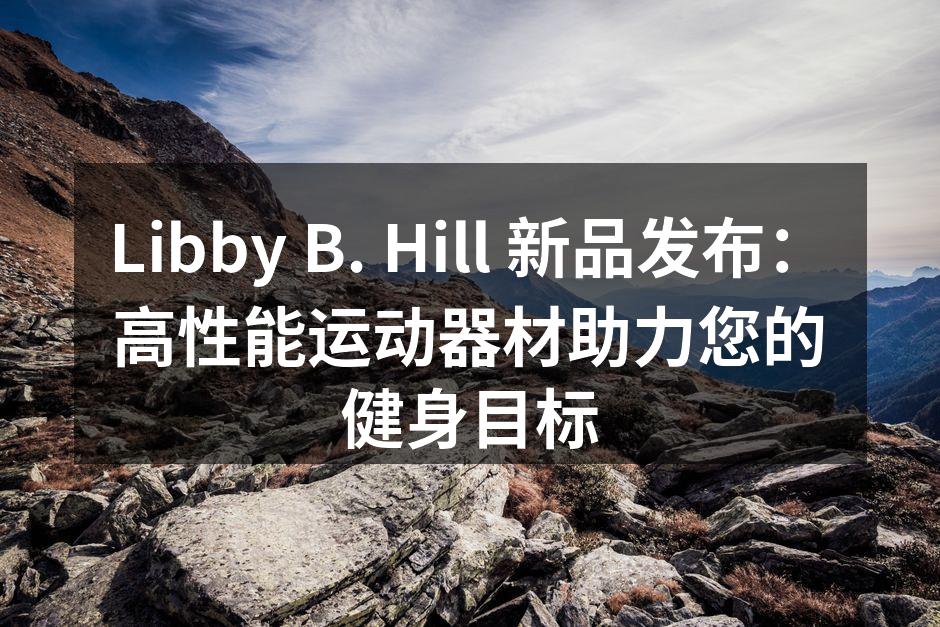 Libby B. Hill 新品发布：高性能运动器材助力您的健身目标