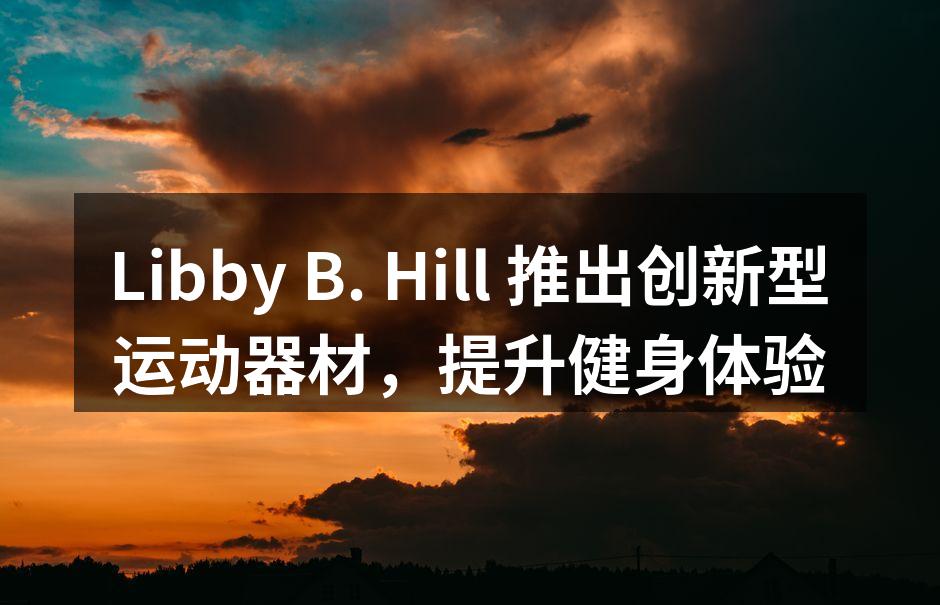 Libby B. Hill 推出创新型运动器材，提升健身体验