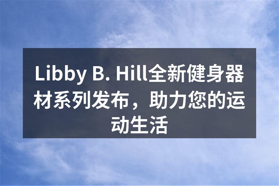 Libby B. Hill全新健身器材系列发布，助力您的运动生活
