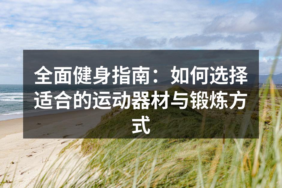 全面健身指南：如何选择适合的运动器材与锻炼方式