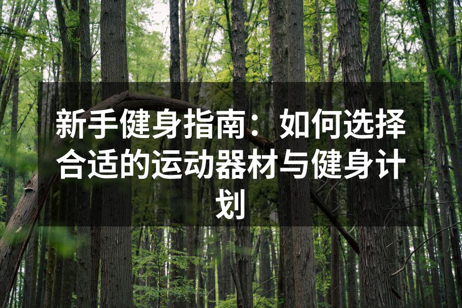 新手健身指南：如何选择合适的运动器材与健身计划