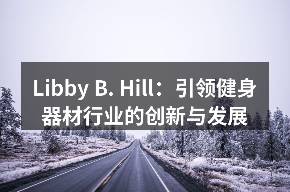 Libby B. Hill：引领健身器材行业的创新与发展
