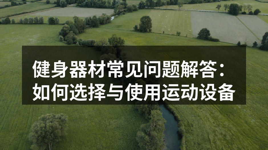 健身器材常见问题解答：如何选择与使用运动设备