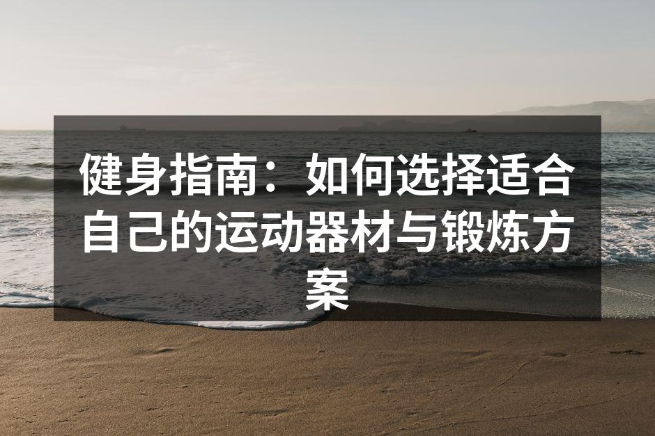 健身指南：如何选择适合自己的运动器材与锻炼方案