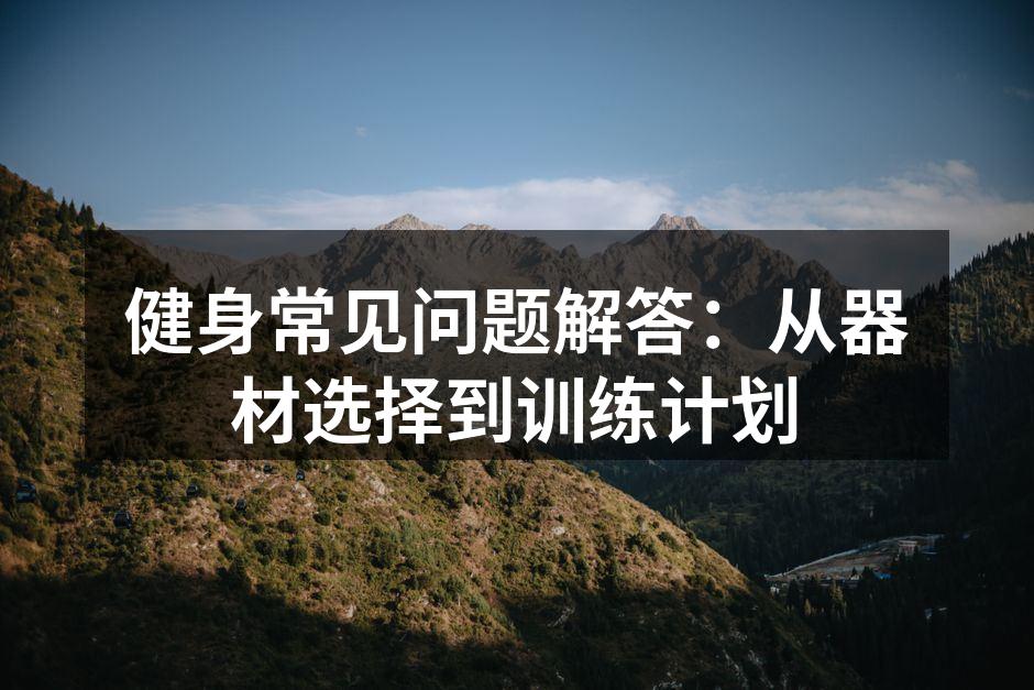 健身常见问题解答：从器材选择到训练计划