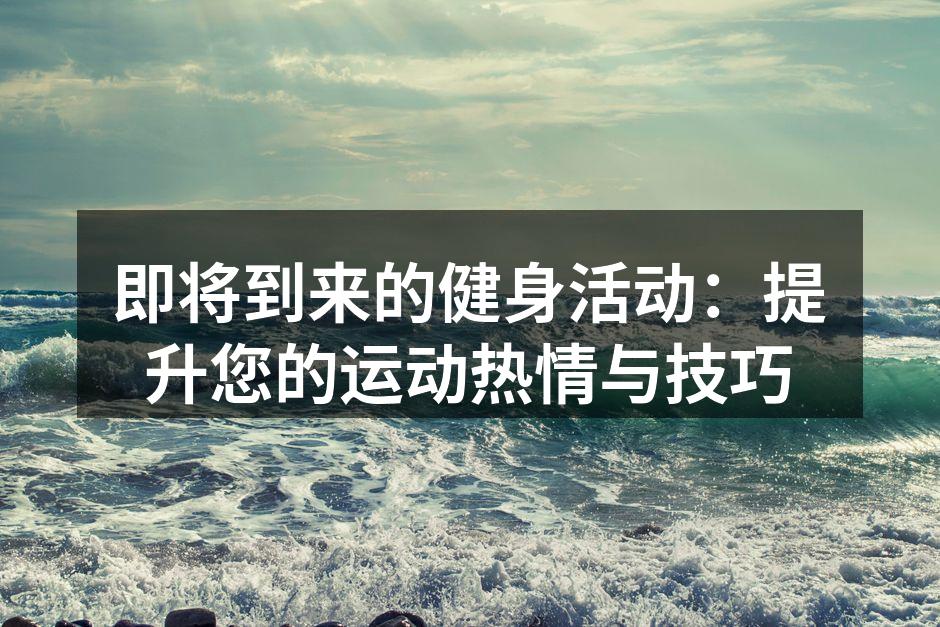 即将到来的健身活动：提升您的运动热情与技巧