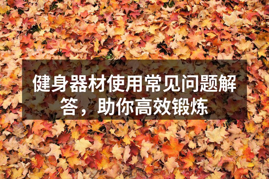 健身器材使用常见问题解答，助你高效锻炼