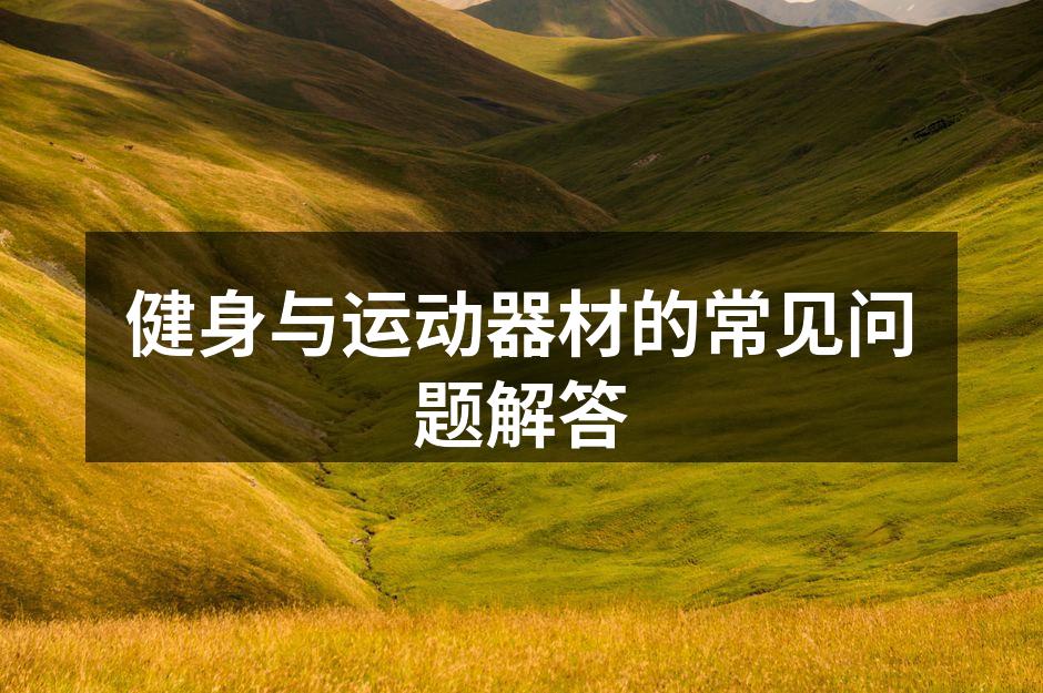 健身与运动器材的常见问题解答