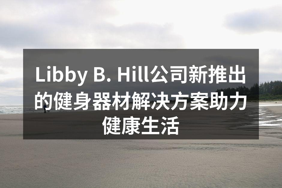 Libby B. Hill公司新推出的健身器材解决方案助力健康生活