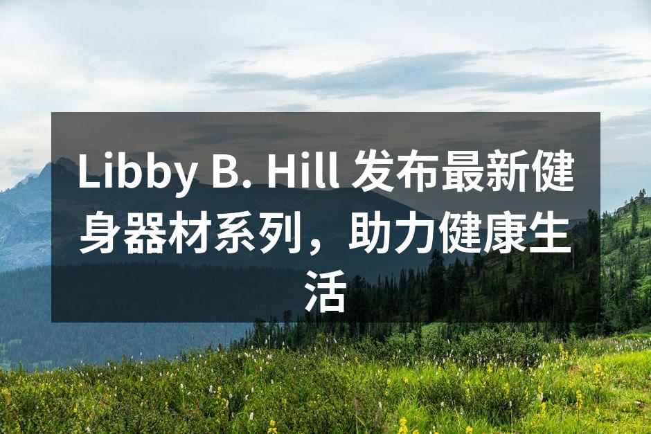 Libby B. Hill 发布最新健身器材系列，助力健康生活