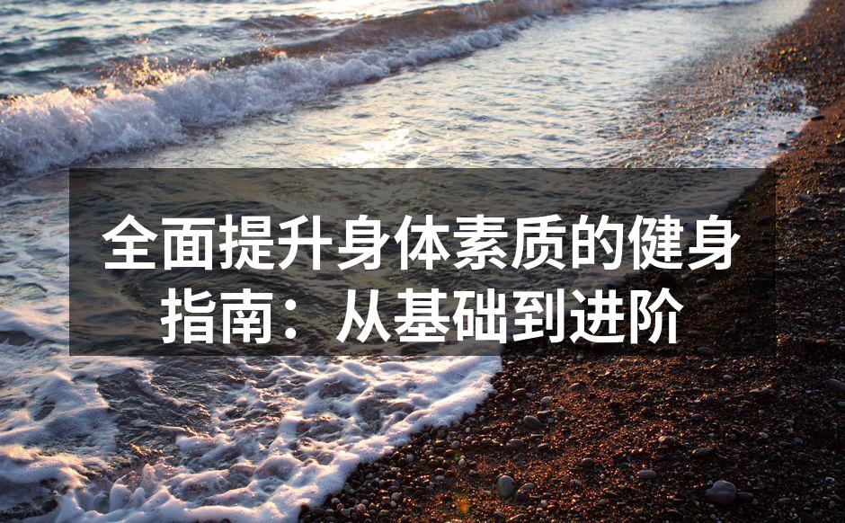 全面提升身体素质的健身指南：从基础到进阶