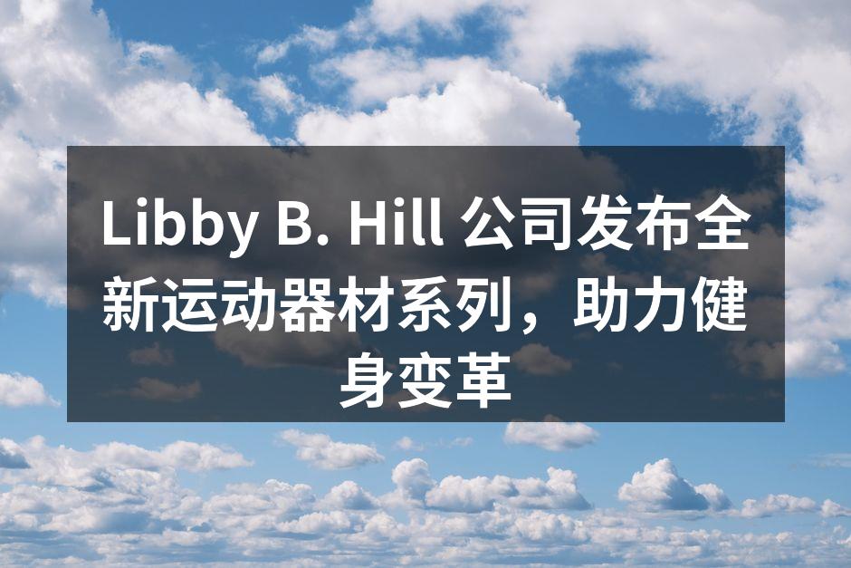Libby B. Hill 公司发布全新运动器材系列，助力健身变革