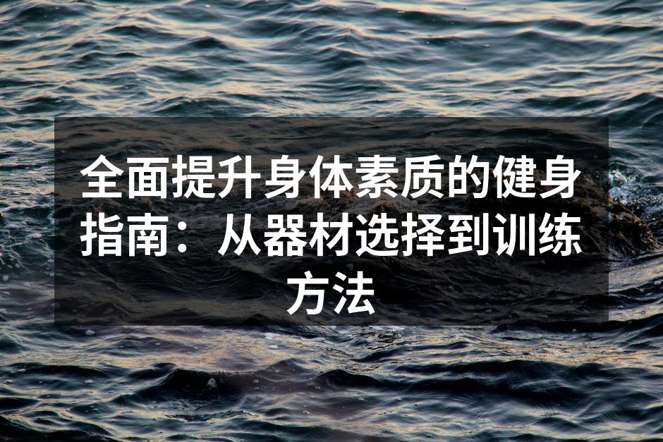 全面提升身体素质的健身指南：从器材选择到训练方法
